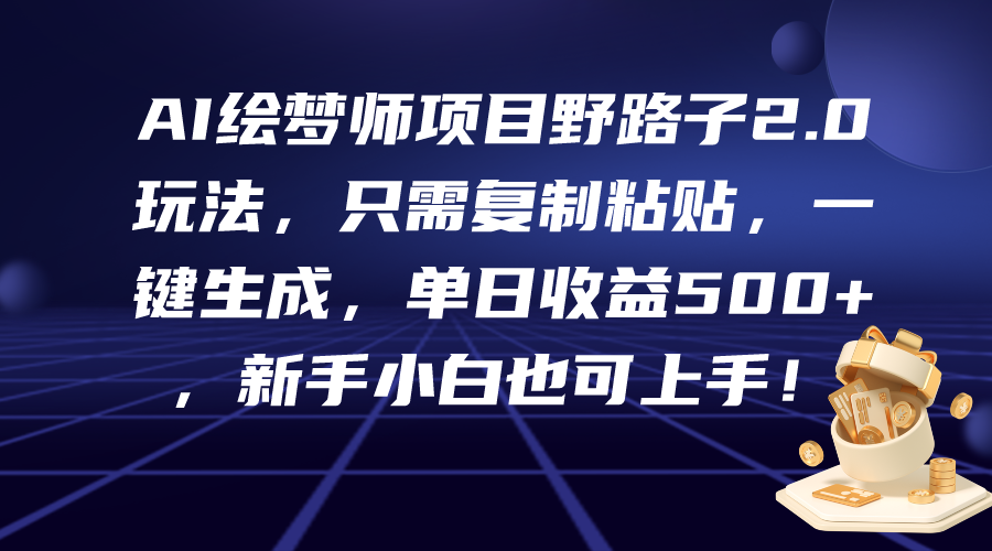 AI绘梦师项目野路子2.0玩法，只需复制粘贴，一键生成，单日收益500+，新…-紫爵资源库