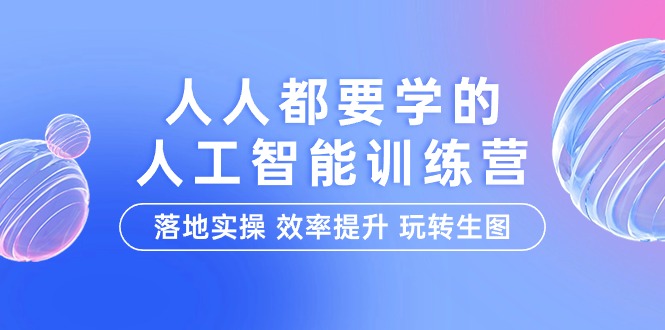 人人都要学的-人工智能特训营，落地实操 效率提升 玩转生图-紫爵资源库