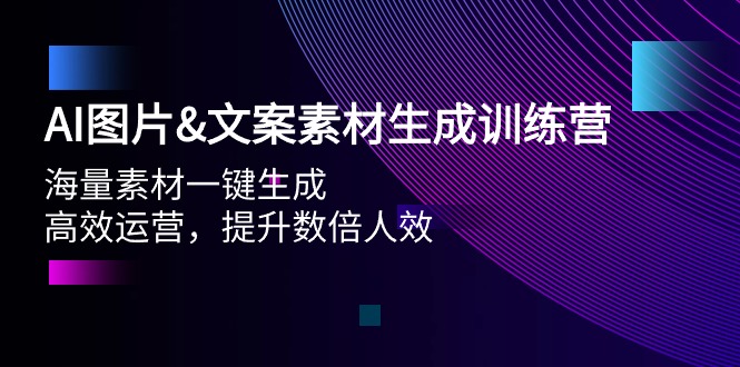 AI图片&文案素材生成训练营，海量素材一键生成 高效运营 提升数倍人效-紫爵资源库