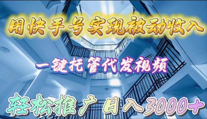 用快手号实现被动收入，一键托管代发视频，轻松推广日入3000+-紫爵资源库