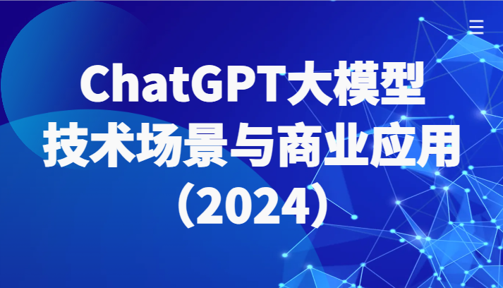 ChatGPT大模型，技术场景与商业应用（2024）带你深入了解国内外大模型生态-紫爵资源库