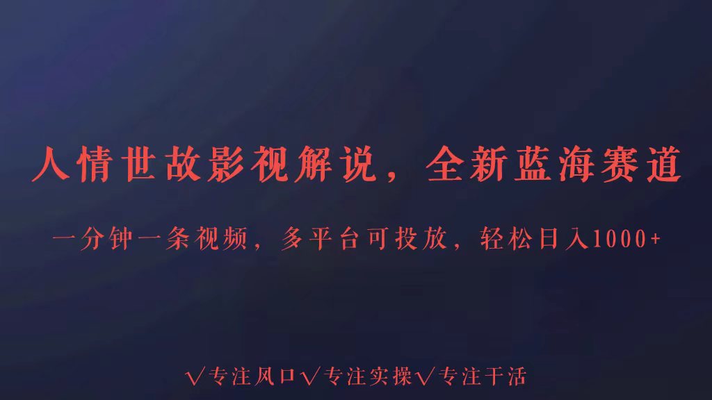 全新蓝海赛道人情世故解说，多平台投放轻松日入3000+-紫爵资源库