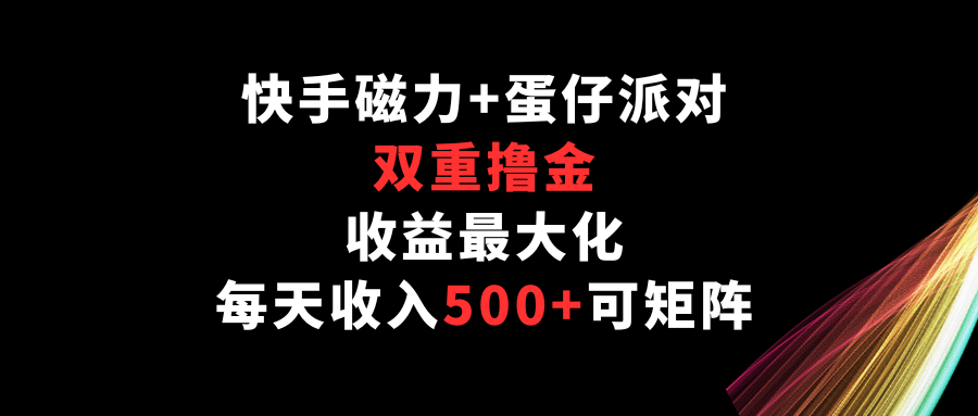 快手磁力+蛋仔派对，双重撸金，收益最大化，每天收入500+，可矩阵-紫爵资源库