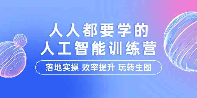 人人都要学的人工智能特训营，落地实操 效率提升 玩转生图（22节课）-紫爵资源库