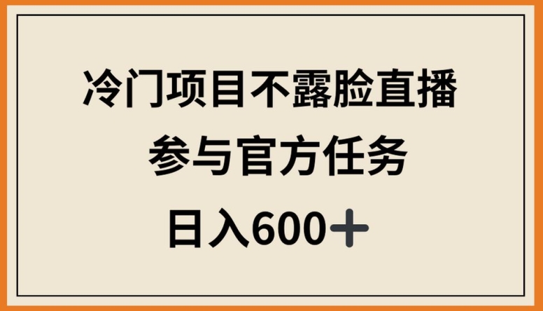 冷门项目不露脸直播，参与官方任务，日入600+-紫爵资源库