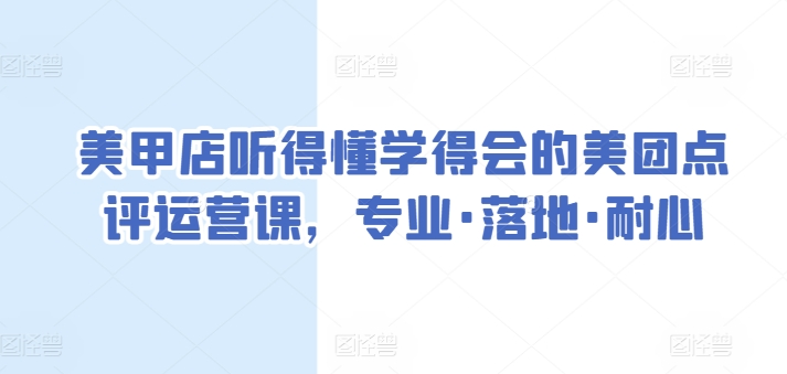 美甲店听得懂学得会的美团点评运营课，专业·落地·耐心-紫爵资源库