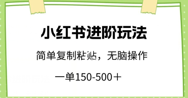 小红书进阶玩法，一单150-500+，简单复制粘贴，小白也能轻松上手-紫爵资源库