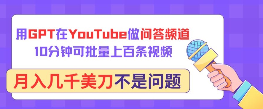 用GPT在YouTube做问答频道，10分钟可批量上百条视频，月入几千美刀不是问题-紫爵资源库