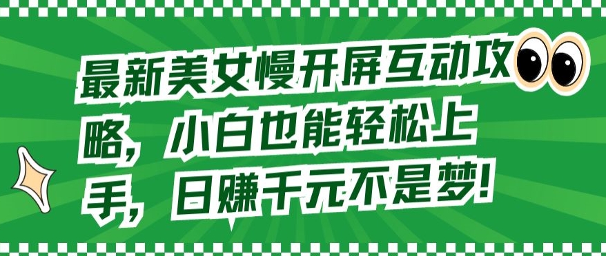 最新美女慢开屏互动攻略，小白也能轻松上手，日赚千元不是梦-紫爵资源库