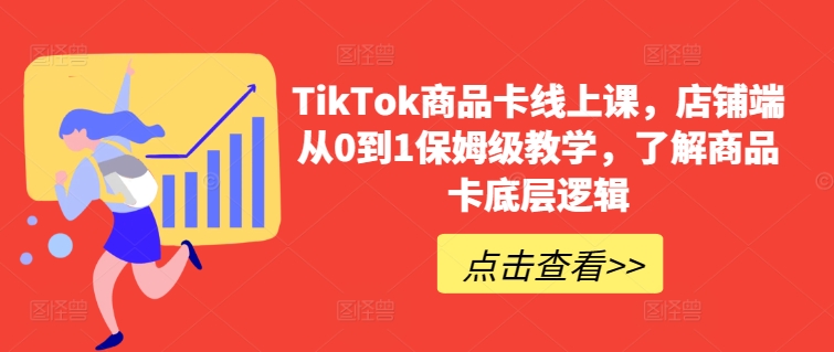 TikTok商品卡线上课，​店铺端从0到1保姆级教学，了解商品卡底层逻辑-紫爵资源库