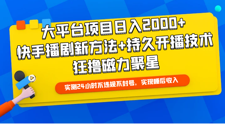 大平台项目日入2000+，快手播剧新方法+持久开播技术，狂撸磁力聚星-紫爵资源库