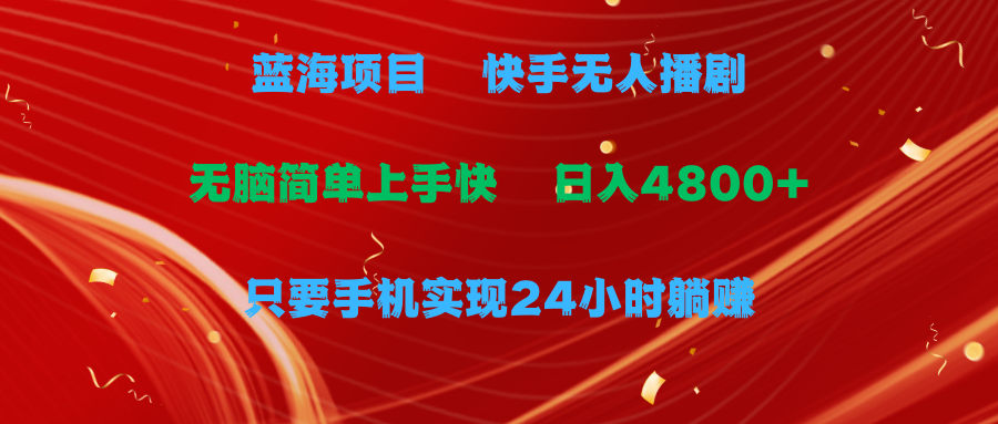 蓝海项目，快手无人播剧，一天收益4800+，手机也能实现24小时躺赚，无脑…-紫爵资源库