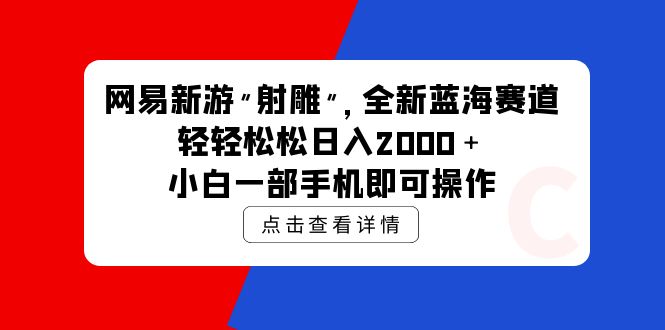 网易新游 射雕 全新蓝海赛道，轻松日入2000＋小白一部手机即可操作-紫爵资源库