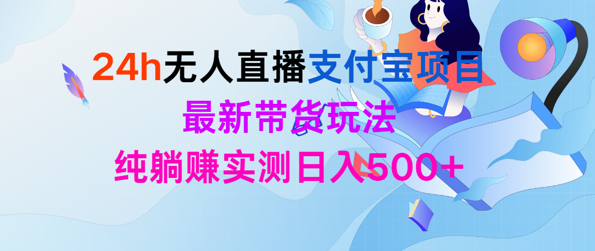 24h无人直播支付宝项目，最新带货玩法，纯躺赚实测日入500+-紫爵资源库