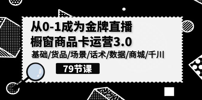 0-1成为金牌直播-橱窗商品卡运营3.0，基础/货品/场景/话术/数据/商城/千川-紫爵资源库