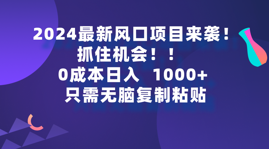 2024最新风口项目来袭，抓住机会，0成本一部手机日入1000+，只需无脑复…-紫爵资源库