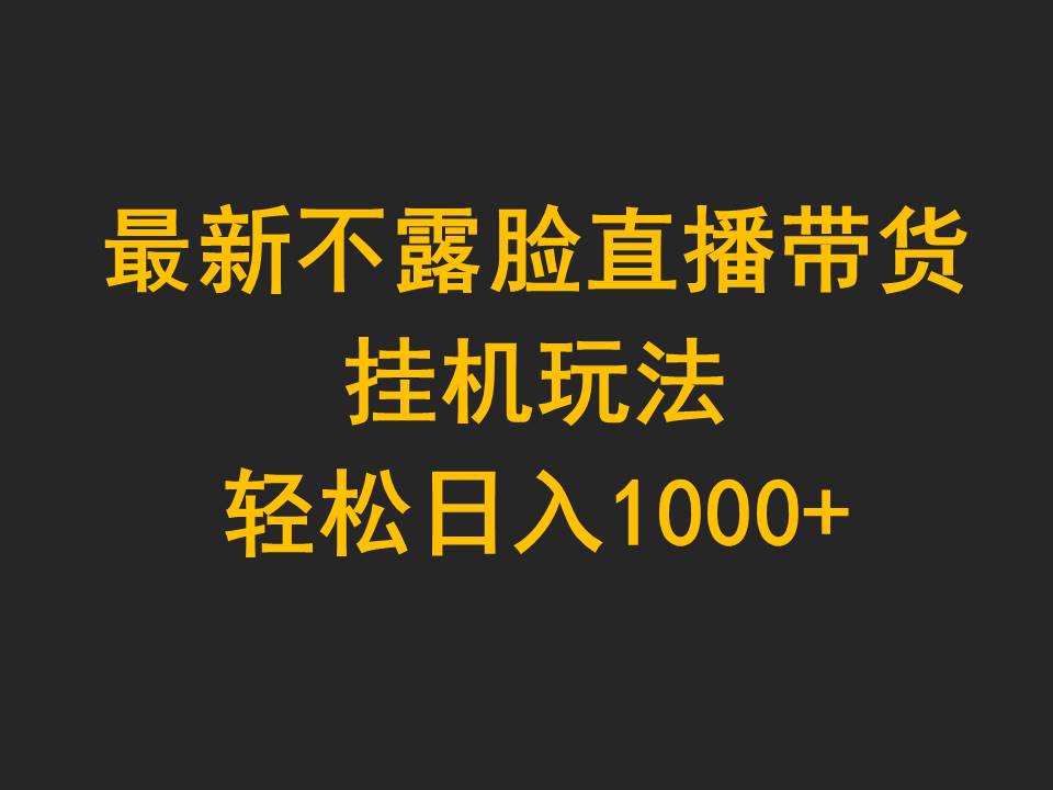 最新不露脸直播带货，挂机玩法，轻松日入1000+-紫爵资源库