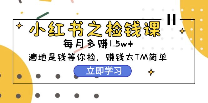 小红书之检钱课：从0开始实测每月多赚1.5w起步，赚钱真的太简单了-紫爵资源库