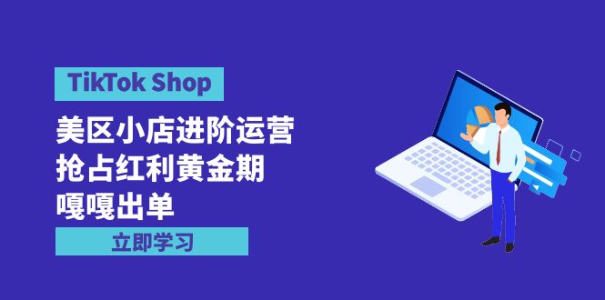 TikTok Shop-美区小店进阶运营，抢占红利黄金期 嘎嘎出单-紫爵资源库