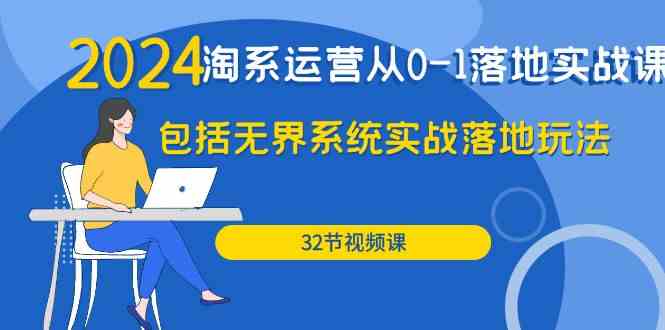 2024淘系运营从0-1落地实战课：包括无界系统实战落地玩法（32节）-紫爵资源库