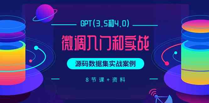 chatGPT(3.5和4.0)微调入门和实战，源码数据集实战案例（8节课+资料）-紫爵资源库