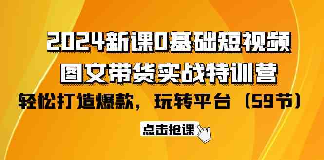 2024新课0基础短视频+图文带货实战特训营：玩转平台，轻松打造爆款（59节）-紫爵资源库