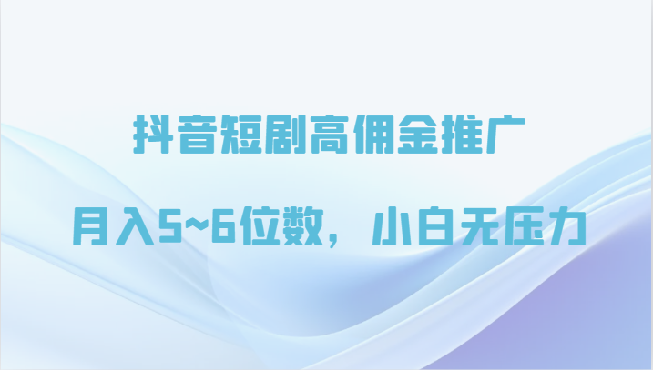 抖音短剧高佣金推广，月入5~6位数，小白无压力-紫爵资源库