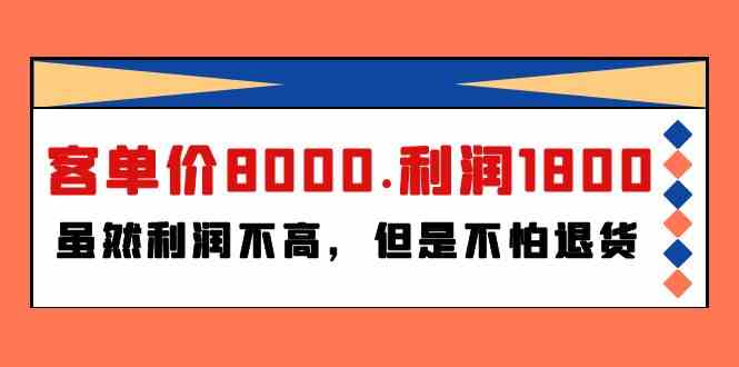 某公众号付费文章《客单价8000.利润1800.虽然利润不高，但是不怕退货》-紫爵资源库