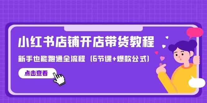 最新小红书店铺开店带货教程，新手也能跑通全流程（6节课+爆款公式）-紫爵资源库