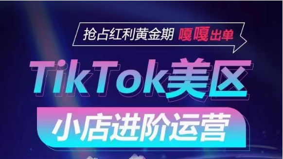 TikTok Shop美区小店进阶运营，快速掌握各流量渠道玩法，抢占红利黄金期，嘎嘎出单-紫爵资源库