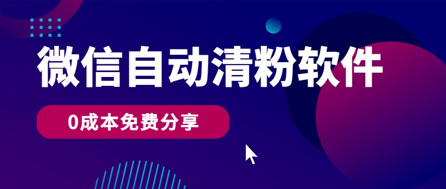 微信自动清粉软件，0成本免费分享，可自用可变现，一天400+-紫爵资源库