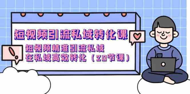 短视频引流私域转化课，短视频精准引流私域，在私域高效转化（20节课）-紫爵资源库