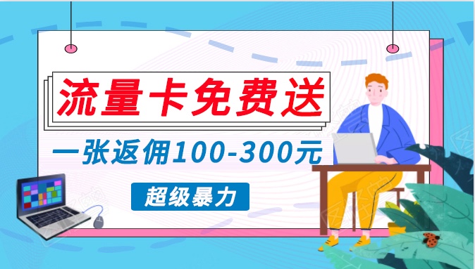 流量卡免费送，一张返佣100-300元，超暴力蓝海项目，轻松月入过万！-紫爵资源库