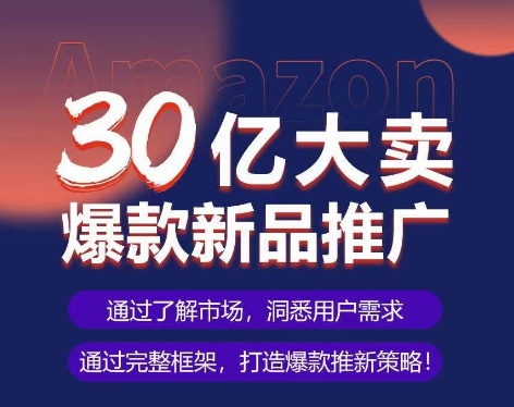 亚马逊·30亿大卖爆款新品推广，可复制、全程案例实操的爆款推新SOP-紫爵资源库