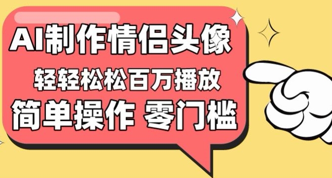 【零门槛高收益】情侣头像视频，播放量百万不是梦-紫爵资源库