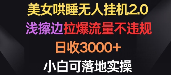 美女哄睡无人挂机2.0.浅擦边拉爆流量不违规，日收3000+，小白可落地实操-紫爵资源库