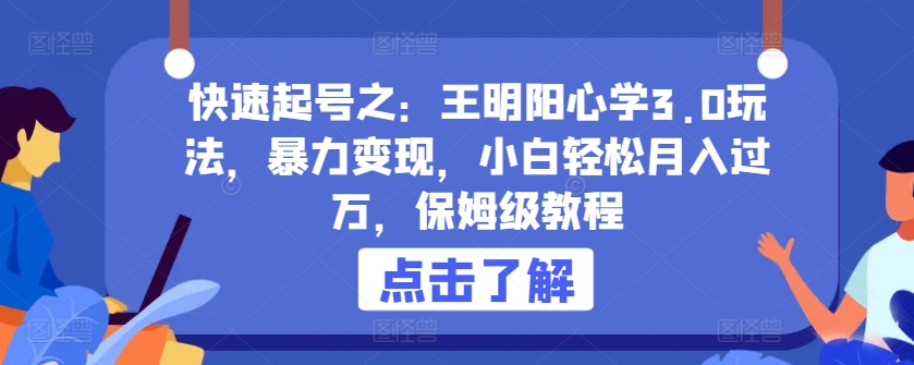 快速起号之：王明阳心学3.0玩法，暴力变现，小白轻松月入过万，保姆级教程-紫爵资源库