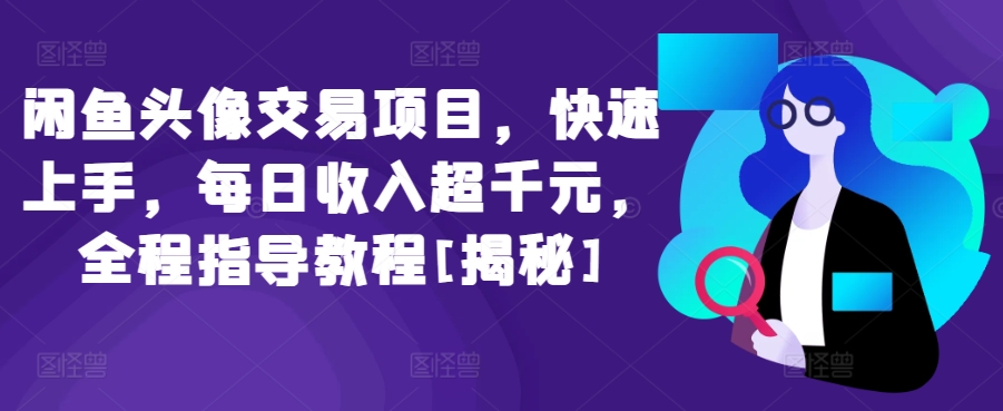 闲鱼头像交易项目，快速上手，每日收入超千元，全程指导教程[揭秘]-紫爵资源库