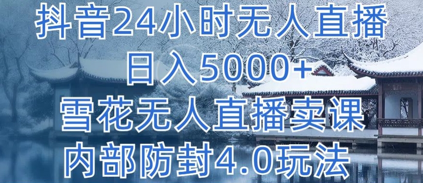 抖音24小时无人直播 日入5000+，雪花无人直播卖课，内部防封4.0玩法-紫爵资源库