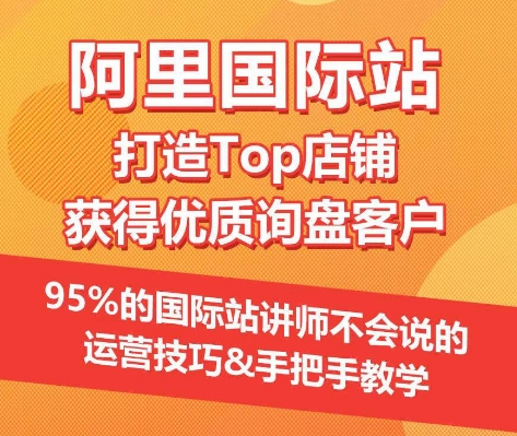 【阿里国际站】打造Top店铺&获得优质询盘客户，​95%的国际站讲师不会说的运营技巧-紫爵资源库