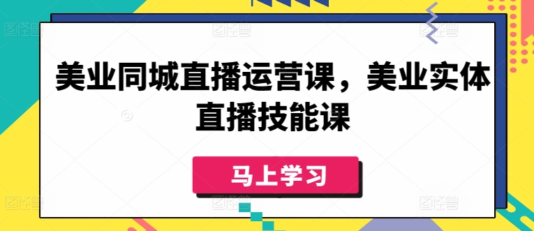 美业同城直播运营课，美业实体直播技能课-紫爵资源库