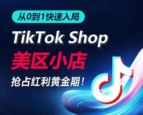 从0到1快速入局TikTok美区小店，快速抢占流量黄金期，开启日出千单之旅-紫爵资源库