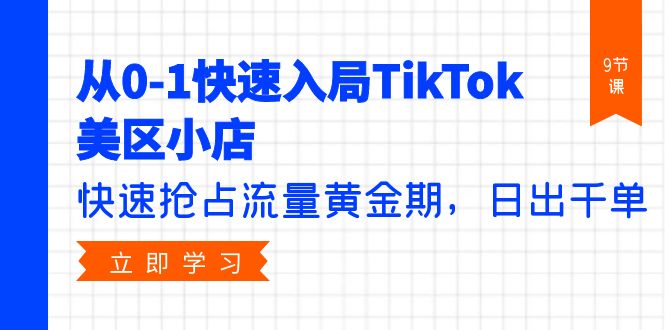 从0-1快速入局TikTok美区小店，快速抢占流量黄金期，日出千单-紫爵资源库