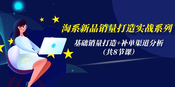 淘系新品销量打造实战系列，基础销量打造+补单渠道分析-紫爵资源库