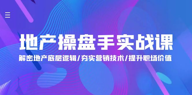 地产 操盘手实战课：解密地产底层逻辑/夯实营销技术/提升职场价值-紫爵资源库