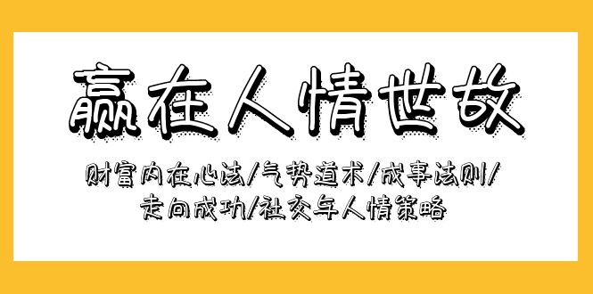 赢在-人情世故：财富内在心法/气势道术/成事法则/走向成功/社交与人情策略-紫爵资源库