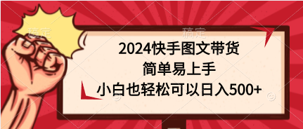 2024快手图文带货，简单易上手，小白也轻松可以日入500+-紫爵资源库