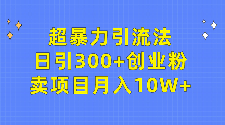 超暴力引流法，日引300+创业粉，卖项目月入10W+-紫爵资源库