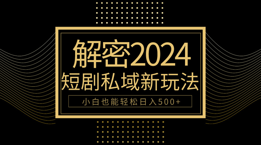 10分钟教会你2024玩转短剧私域变现，小白也能轻松日入500+-紫爵资源库