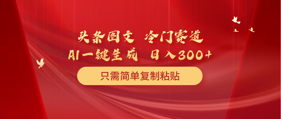 头条图文 冷门赛道 只需简单复制粘贴 几分钟一条作品 日入300+-紫爵资源库